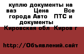 куплю документы на ваз 2108 › Цена ­ 1 - Все города Авто » ПТС и документы   . Кировская обл.,Киров г.